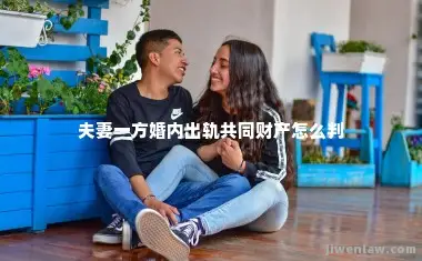 夫妻一方婚内出轨共同财产怎么判